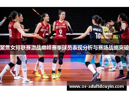 聚焦女排联赛激战巅峰赛季球员表现分析与赛场战略突破