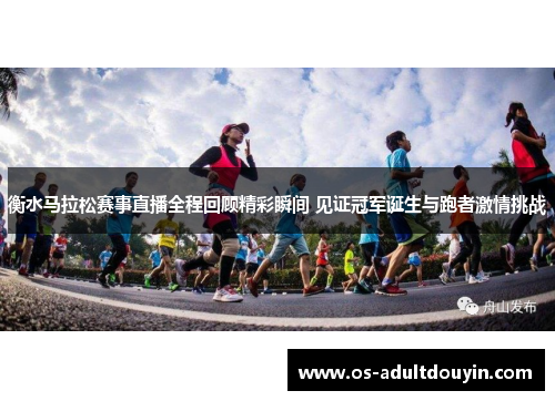衡水马拉松赛事直播全程回顾精彩瞬间 见证冠军诞生与跑者激情挑战