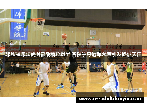 非凡篮球联赛揭幕战精彩纷呈 各队争夺冠军荣誉引发热烈关注